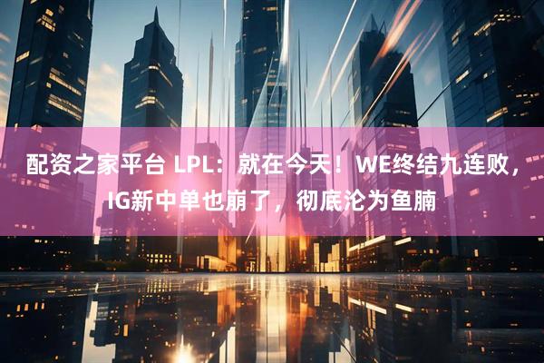 配资之家平台 LPL：就在今天！WE终结九连败，IG新中单也崩了，彻底沦为鱼腩