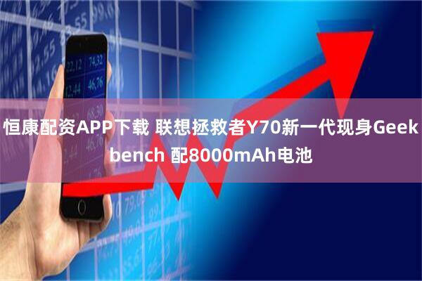 恒康配资APP下载 联想拯救者Y70新一代现身Geekbench 配8000mAh电池