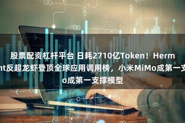 股票配资杠杆平台 日耗2710亿Token！HermesAgent反超龙虾登顶全球应用调用榜，小米MiMo成第一支撑模型