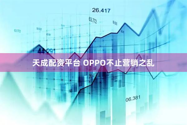 天成配资平台 OPPO不止营销之乱