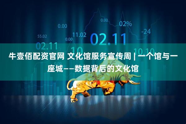 牛壹佰配资官网 文化馆服务宣传周 | 一个馆与一座城——数据背后的文化馆
