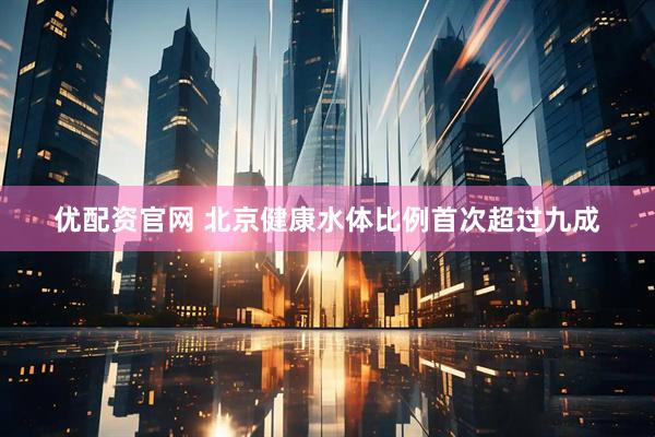 优配资官网 北京健康水体比例首次超过九成