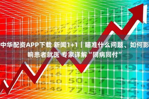 中华配资APP下载 新闻1+1｜瞄准什么问题、如何影响患者就医 专家详解“同病同付”